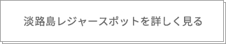 淡路島レジャースポットを詳しく見る